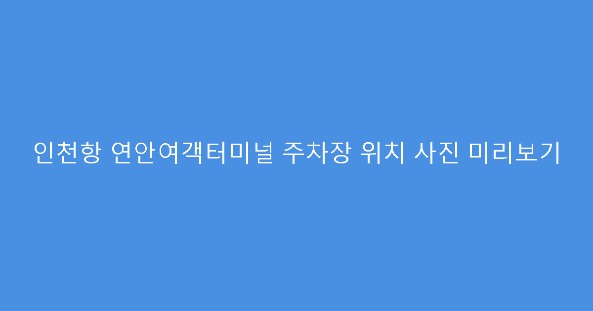 인천항 연안여객터미널 주차장 위치 사진 미리보기
