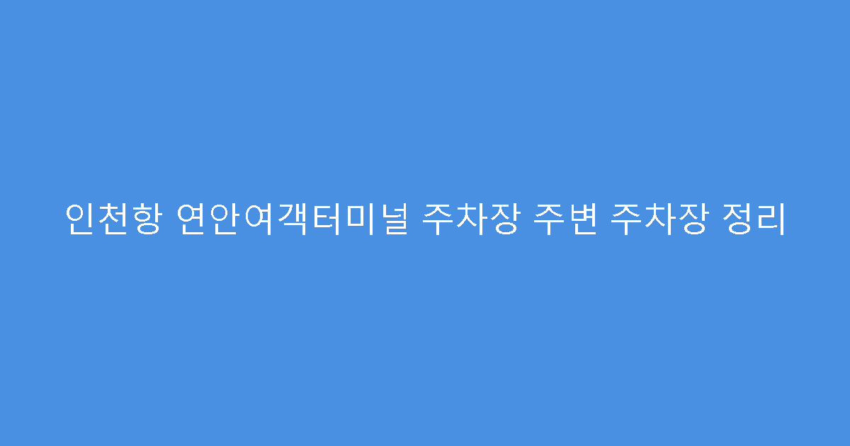 인천항 연안여객터미널 주차장 주변 주차장 정리
