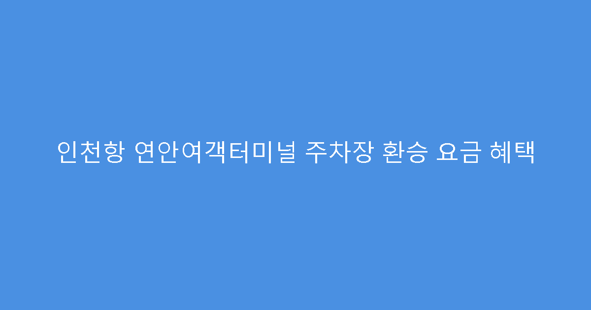 인천항 연안여객터미널 주차장 환승 요금 혜택