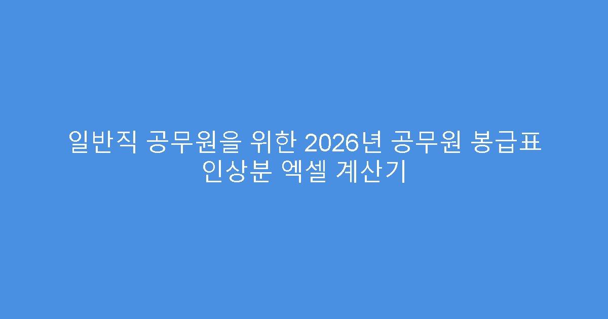 일반직 공무원을 위한 2026년 공무원 봉급표 인상분 엑셀 계산기