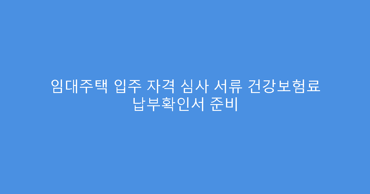 임대주택 입주 자격 심사 서류 건강보험료 납부확인서 준비