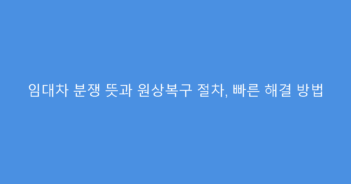 임대차 분쟁 뜻과 원상복구 절차, 빠른 해결 방법