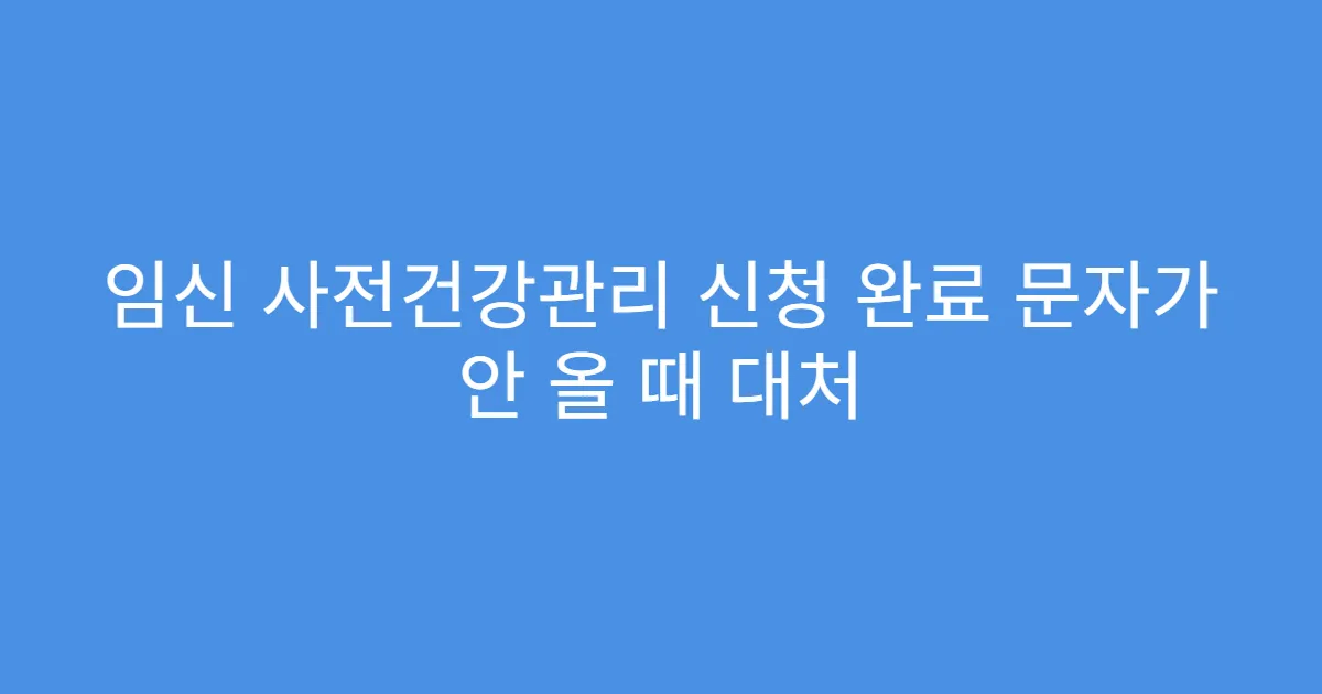 임신 사전건강관리 신청 완료 문자가 안 올 때 대처