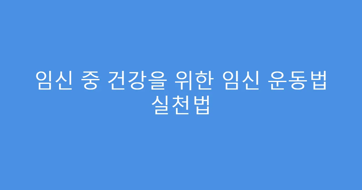 임신 중 건강을 위한 임신 운동법 실천법