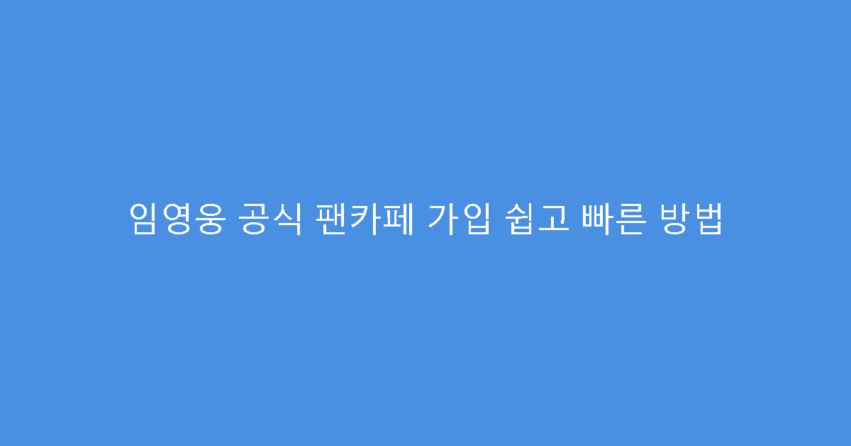 임영웅 공식 팬카페 가입 쉽고 빠른 방법