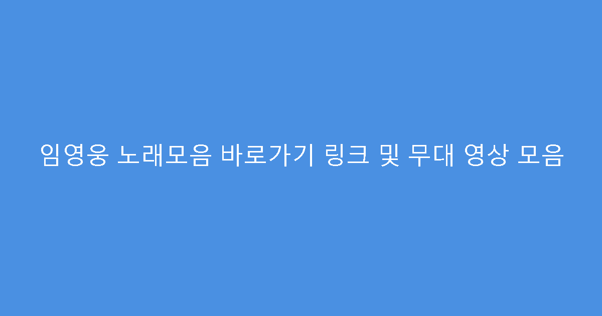 임영웅 노래모음 바로가기 링크 및 무대 영상 모음