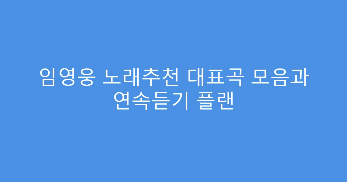 임영웅 노래추천 대표곡 모음과 연속듣기 플랜