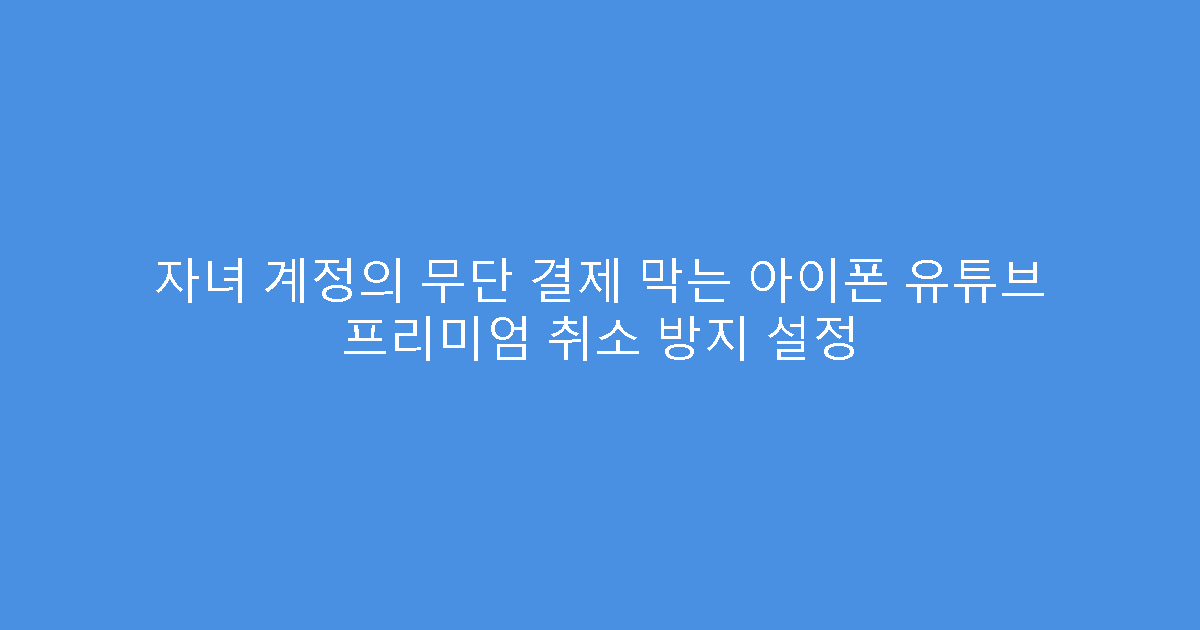 자녀 계정의 무단 결제 막는 아이폰 유튜브 프리미엄 취소 방지 설정