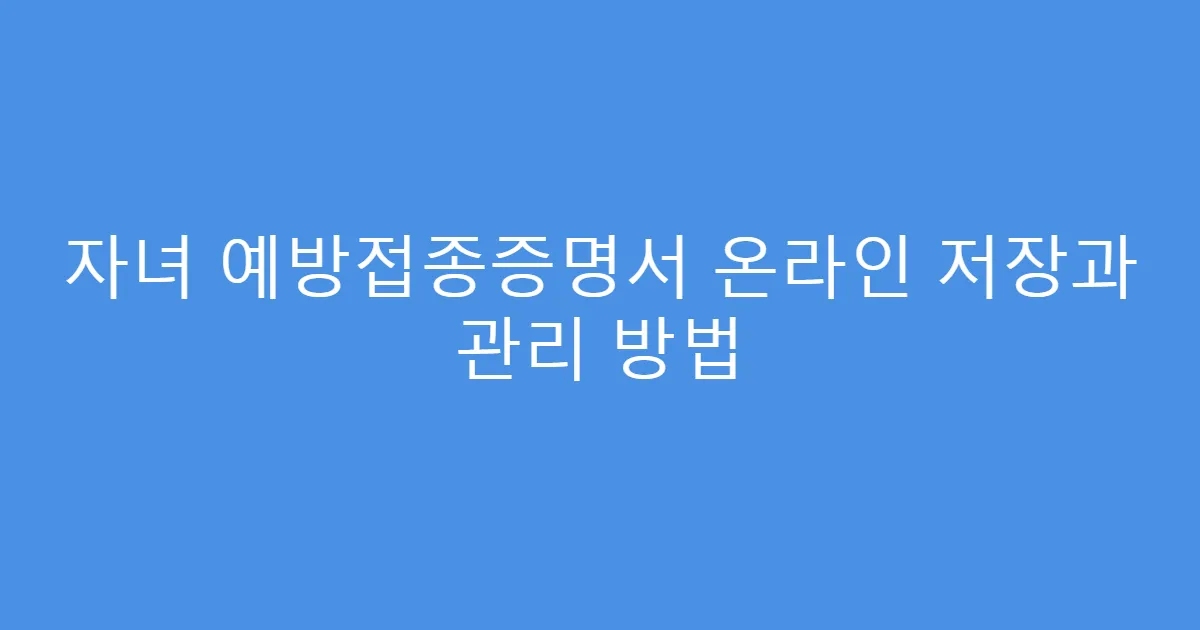 자녀 예방접종증명서 온라인 저장과 관리 방법