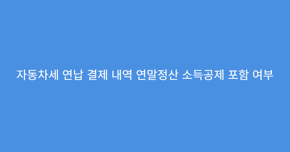 자동차세 연납 결제 내역 연말정산 소득공제 포함 여부