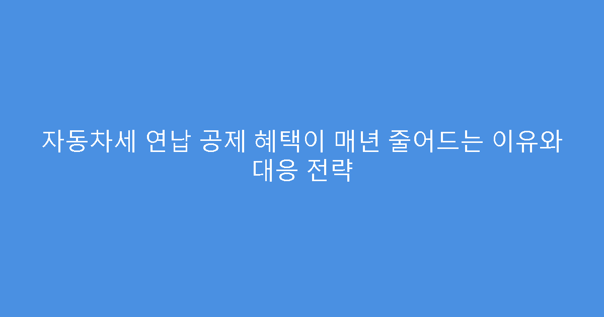자동차세 연납 공제 혜택이 매년 줄어드는 이유와 대응 전략