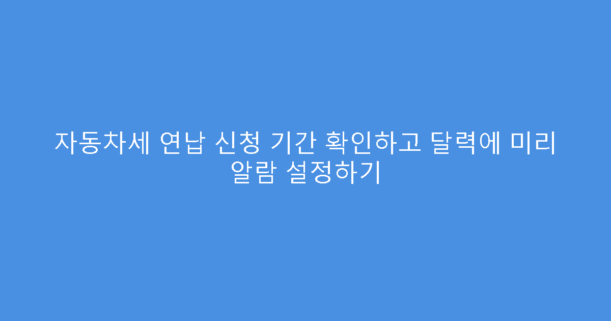 자동차세 연납 신청 기간 확인하고 달력에 미리 알람 설정하기