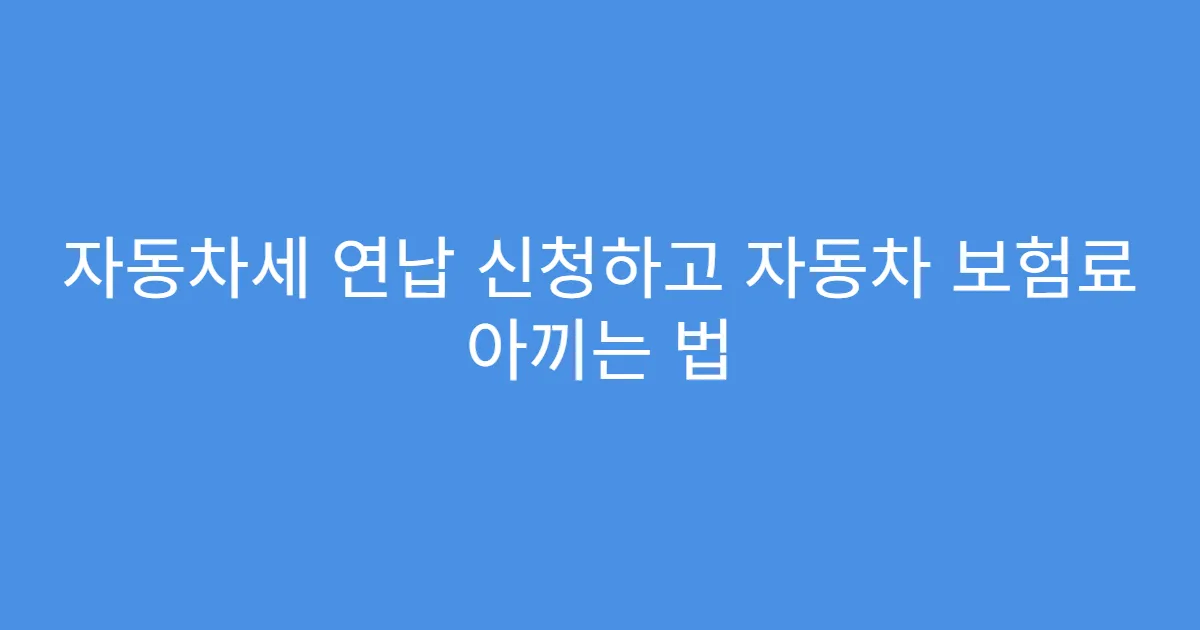 자동차세 연납 신청하고 자동차 보험료 아끼는 법