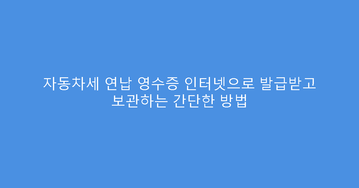 자동차세 연납 영수증 인터넷으로 발급받고 보관하는 간단한 방법