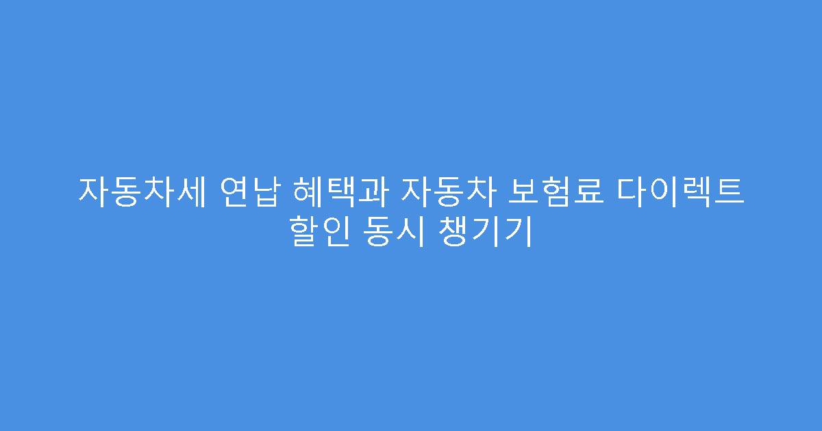 자동차세 연납 혜택과 자동차 보험료 다이렉트 할인 동시 챙기기