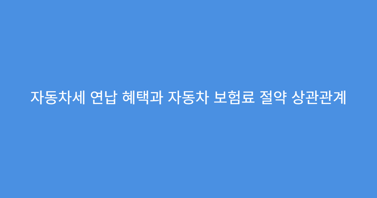 자동차세 연납 혜택과 자동차 보험료 절약 상관관계