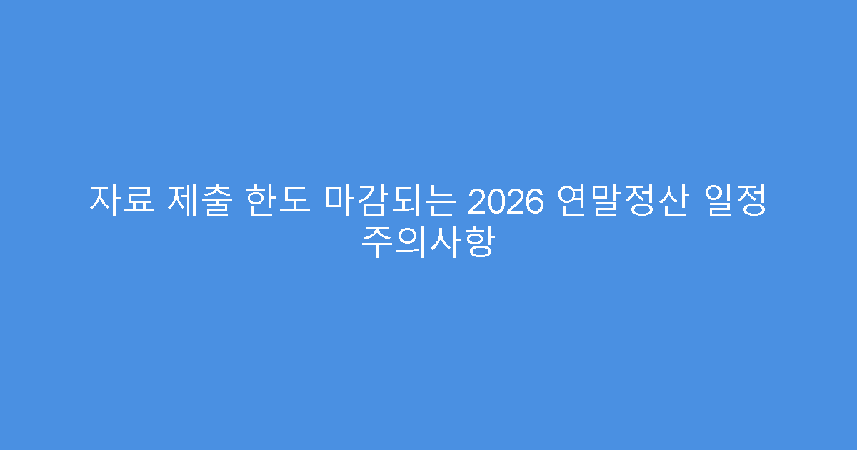 자료 제출 한도 마감되는 2026 연말정산 일정 주의사항