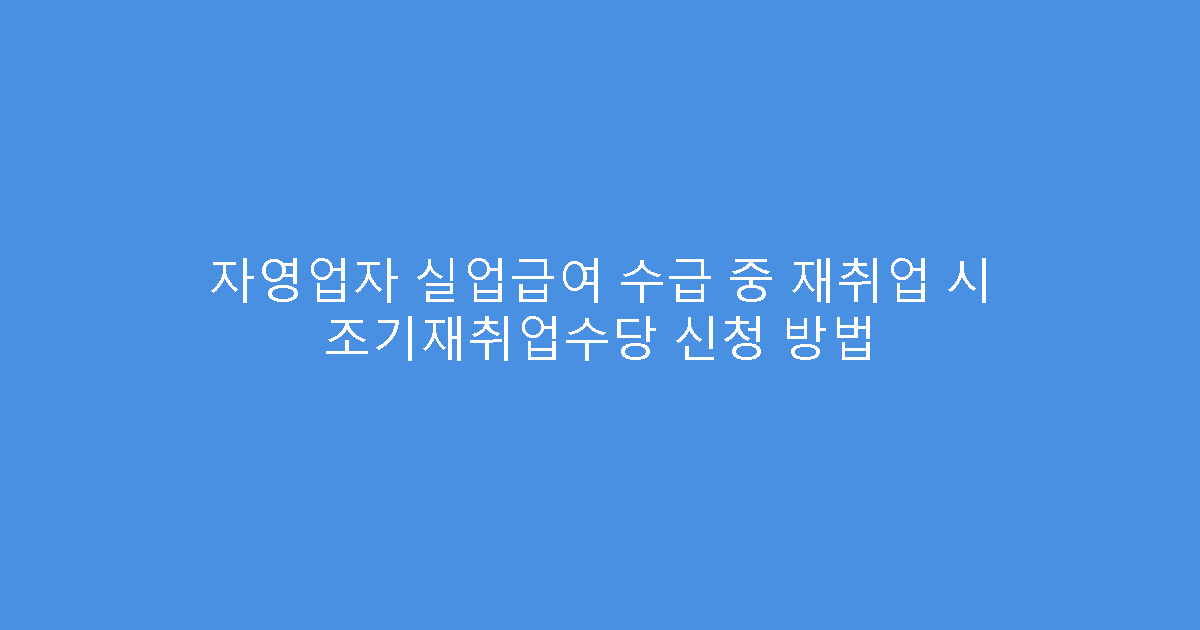 자영업자 실업급여 수급 중 재취업 시 조기재취업수당 신청 방법