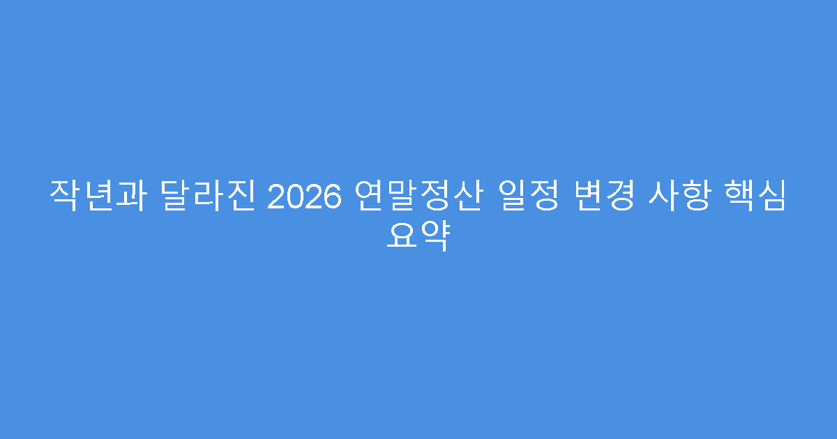 작년과 달라진 2026 연말정산 일정 변경 사항 핵심 요약