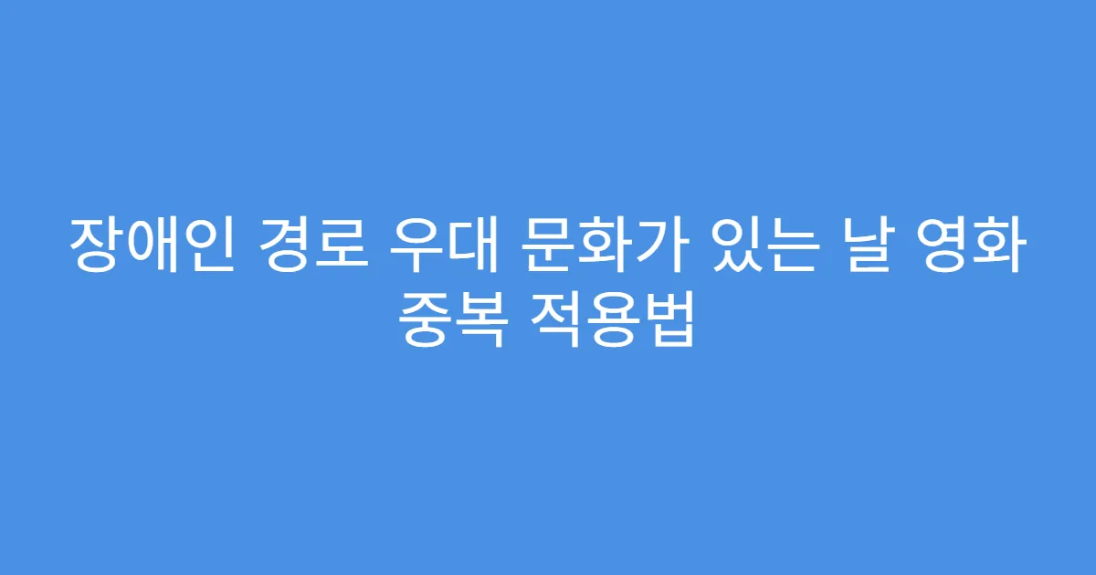 장애인 경로 우대 문화가 있는 날 영화 중복 적용법