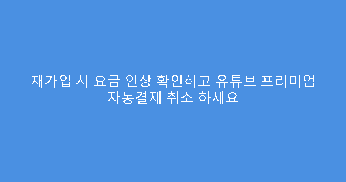 재가입 시 요금 인상 확인하고 유튜브 프리미엄 자동결제 취소 하세요