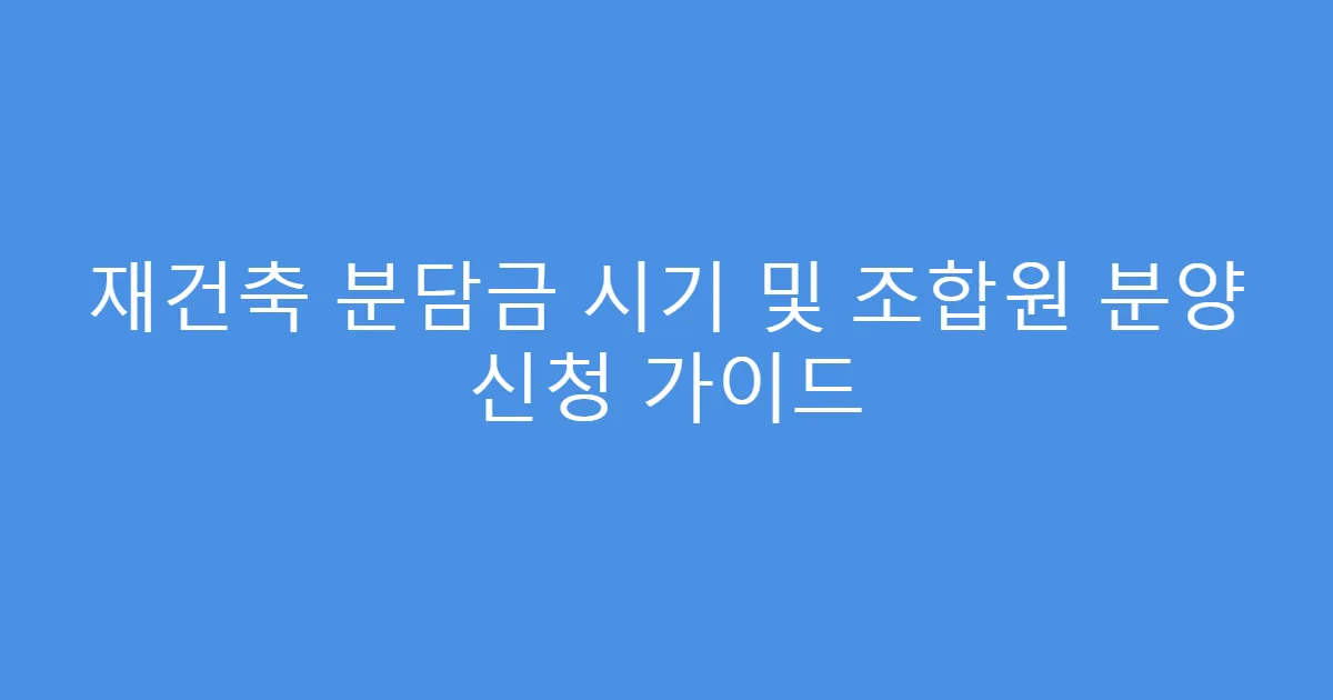 재건축 분담금 시기 및 조합원 분양 신청 가이드