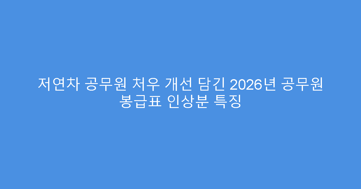 저연차 공무원 처우 개선 담긴 2026년 공무원 봉급표 인상분 특징