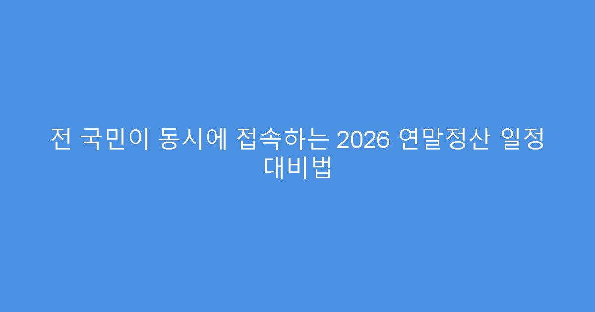 전 국민이 동시에 접속하는 2026 연말정산 일정 대비법