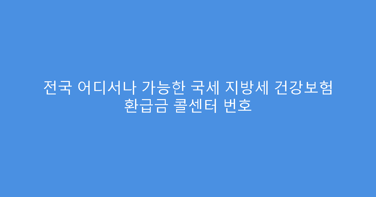 전국 어디서나 가능한 국세 지방세 건강보험 환급금 콜센터 번호