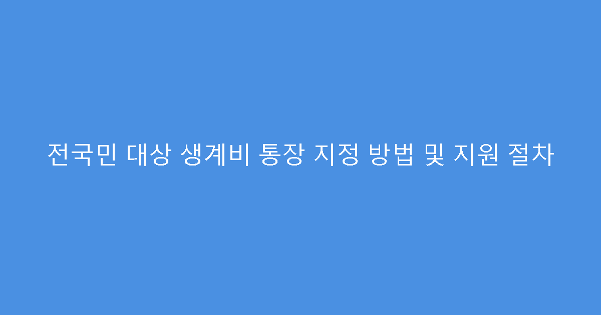 전국민 대상 생계비 통장 지정 방법 및 지원 절차