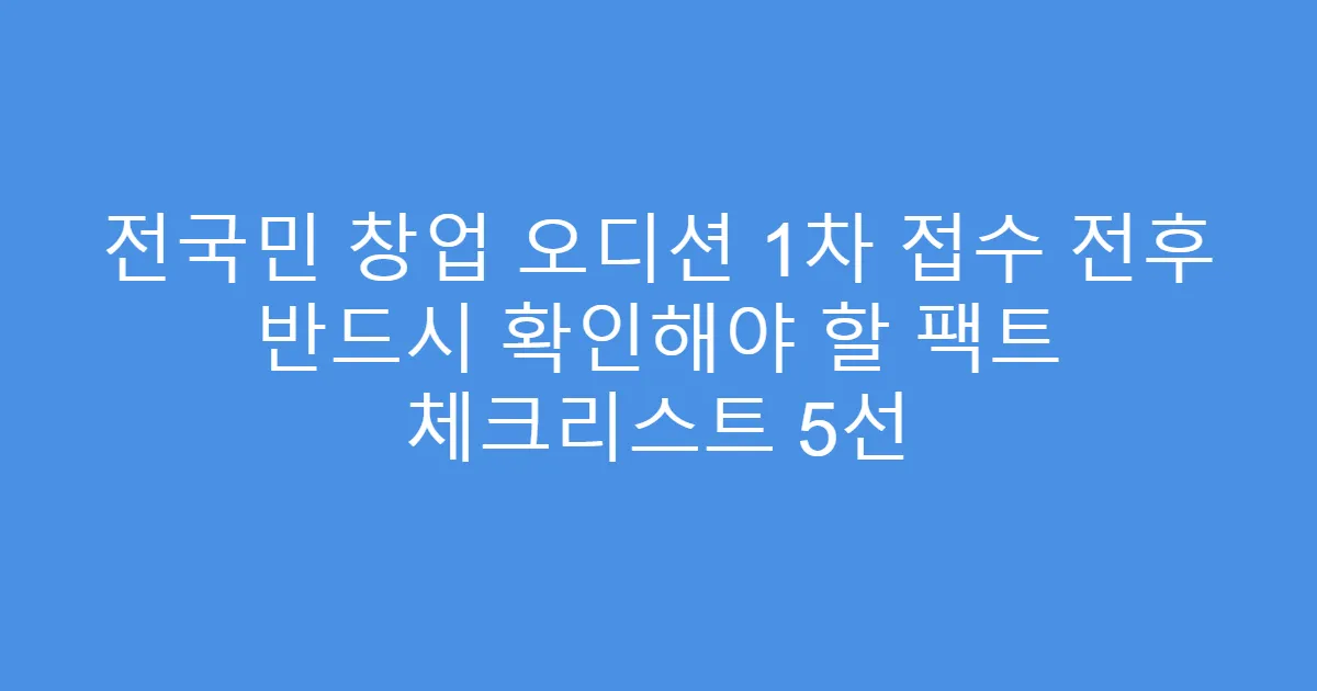 전국민 창업 오디션 1차 접수 전후 반드시 확인해야 할 팩트 체크리스트 5선