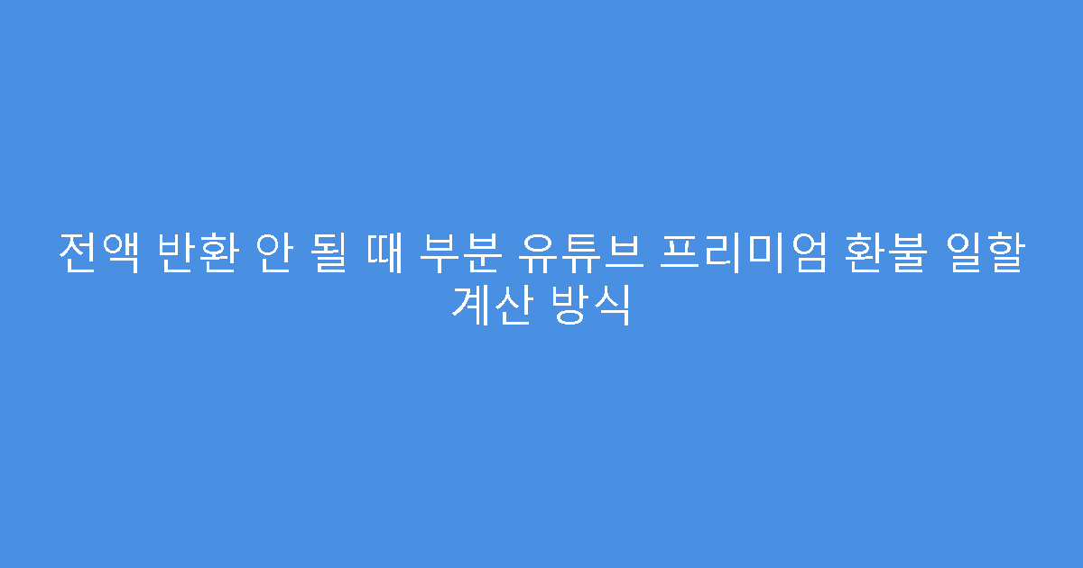 전액 반환 안 될 때 부분 유튜브 프리미엄 환불 일할 계산 방식