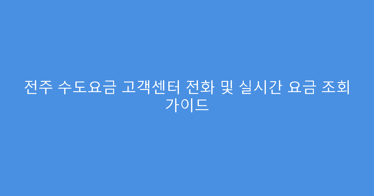 전주 수도요금 고객센터 전화 및 실시간 요금 조회 가이드