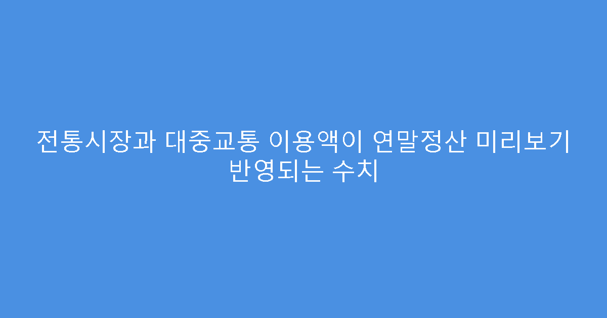 전통시장과 대중교통 이용액이 연말정산 미리보기 반영되는 수치