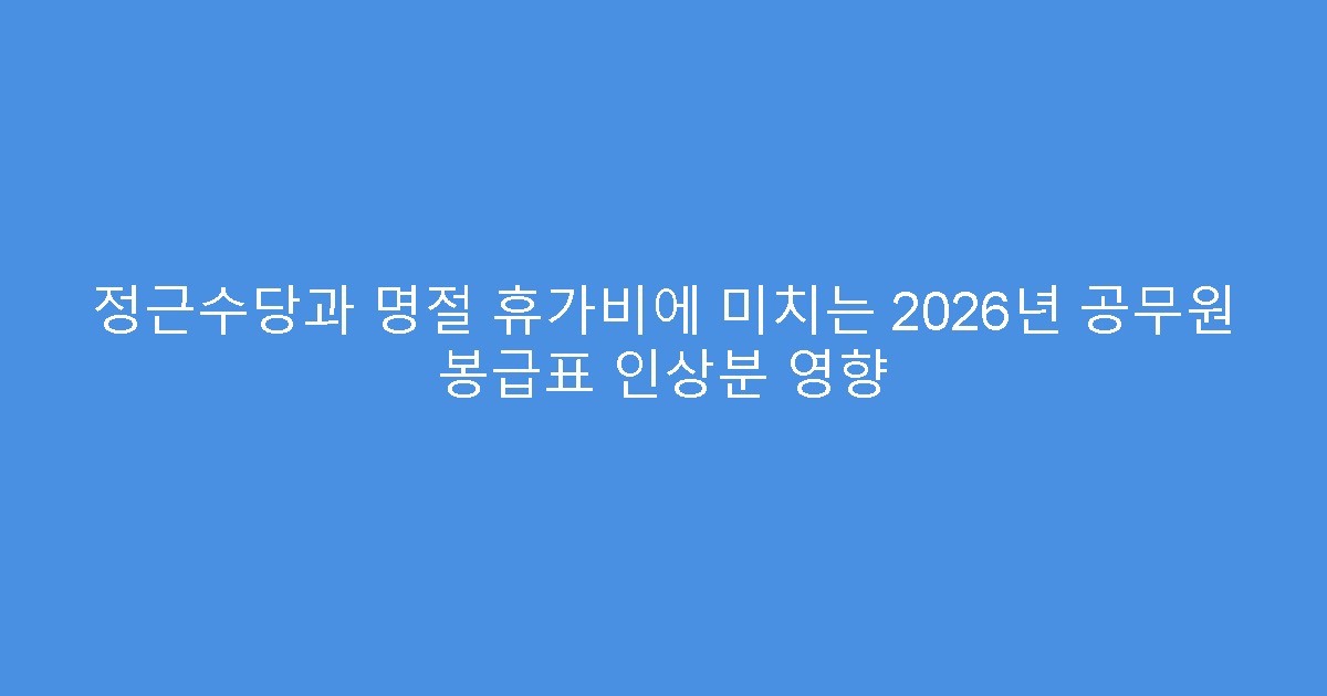 정근수당과 명절 휴가비에 미치는 2026년 공무원 봉급표 인상분 영향