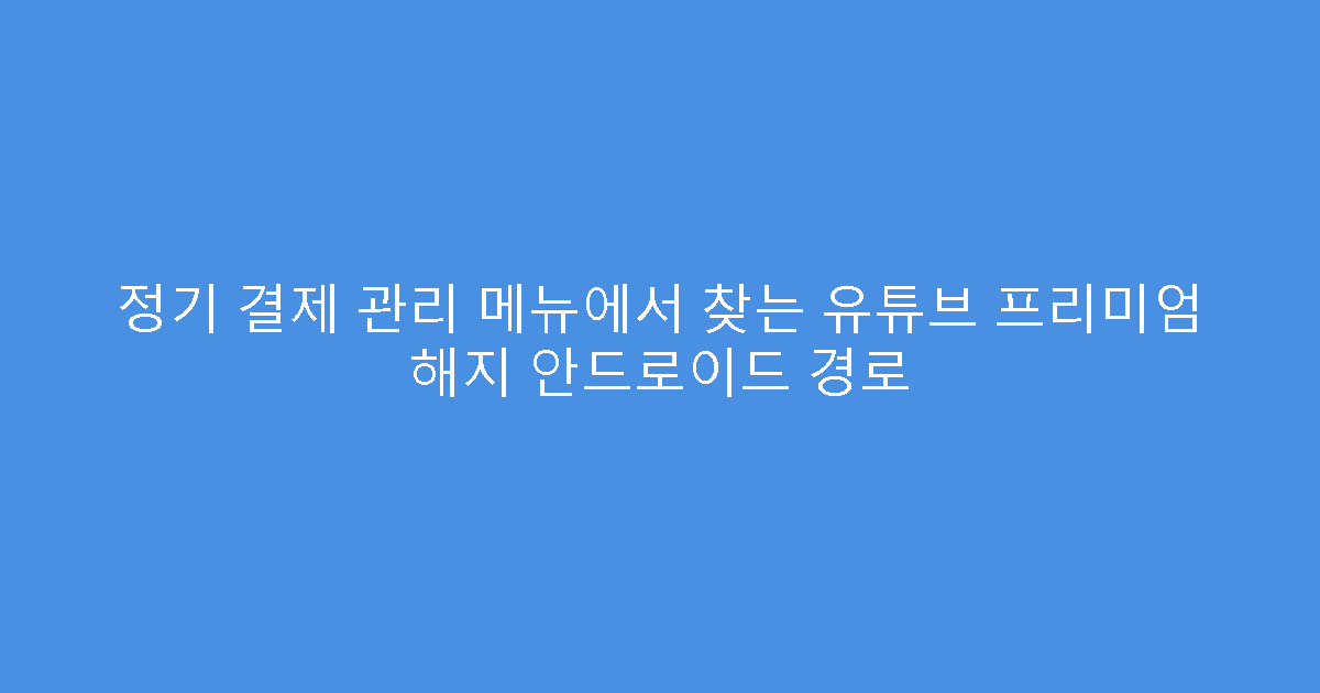 정기 결제 관리 메뉴에서 찾는 유튜브 프리미엄 해지 안드로이드 경로