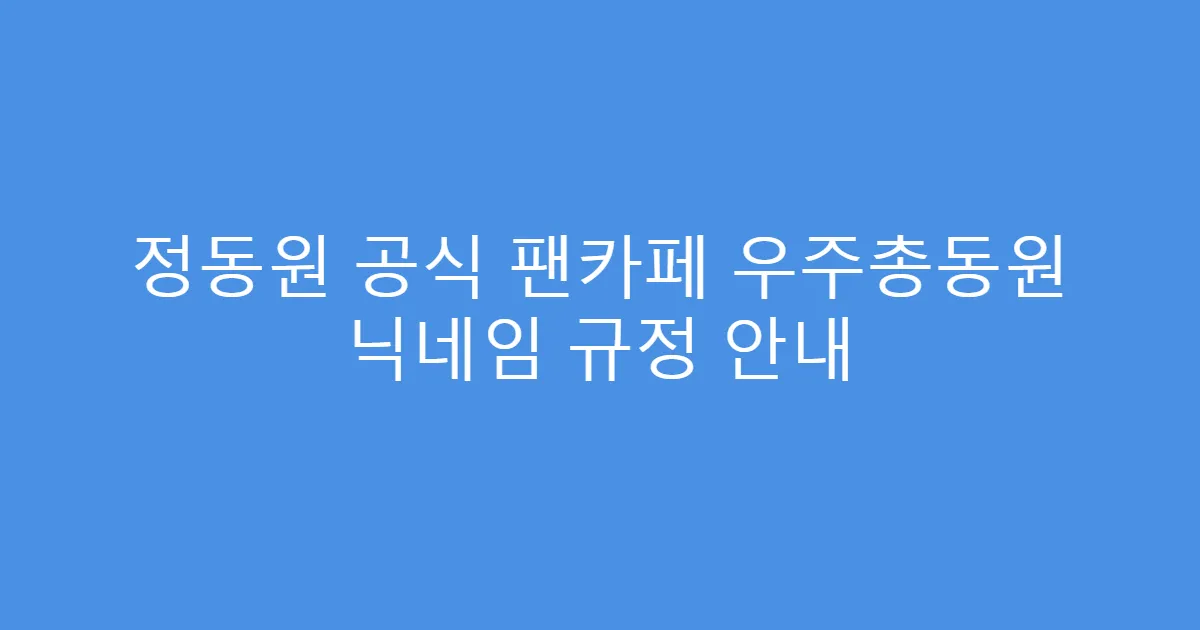 정동원 공식 팬카페 우주총동원 닉네임 규정 안내