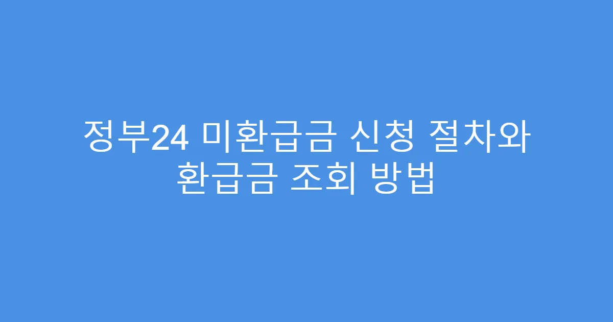 정부24 미환급금 신청 절차와 환급금 조회 방법