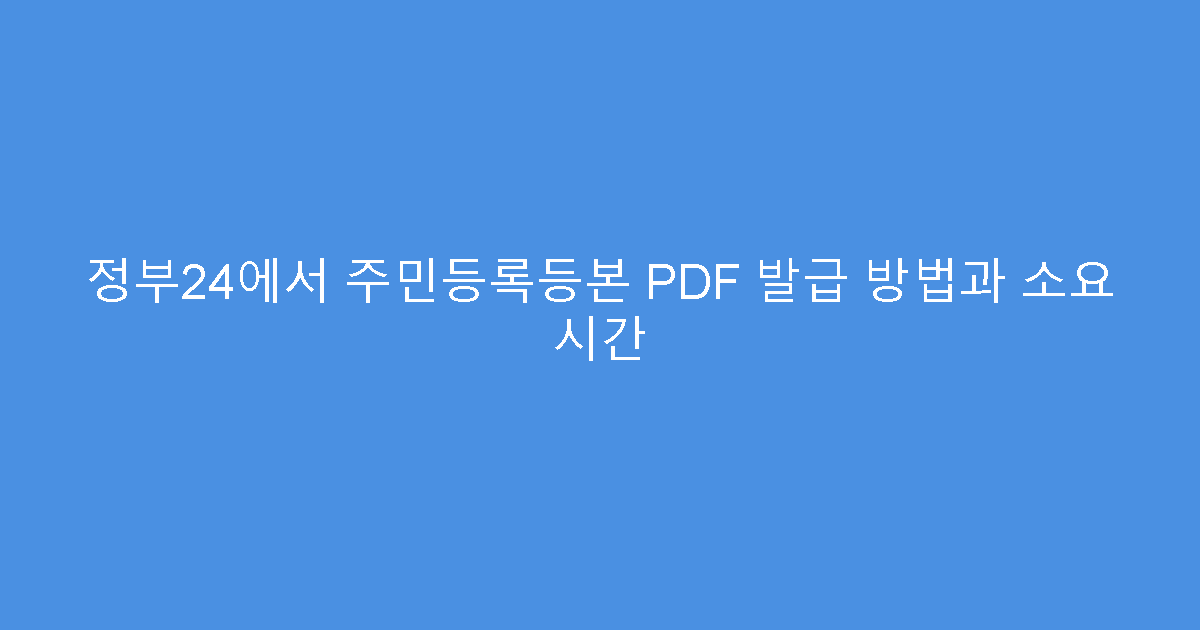 정부24에서 주민등록등본 PDF 발급 방법과 소요 시간