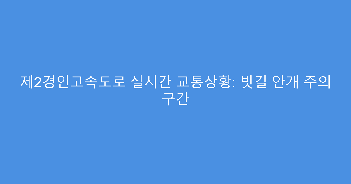 제2경인고속도로 실시간 교통상황: 빗길 안개 주의 구간