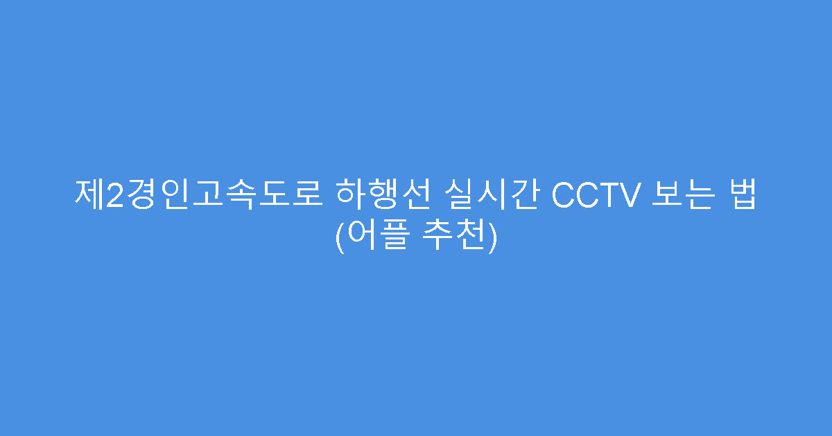 제2경인고속도로 하행선 실시간 CCTV 보는 법 (어플 추천)