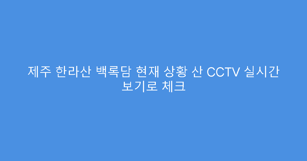 제주 한라산 백록담 현재 상황 산 CCTV 실시간 보기로 체크