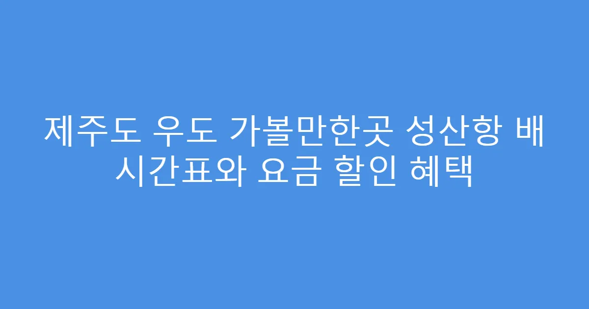 제주도 우도 가볼만한곳 성산항 배 시간표와 요금 할인 혜택