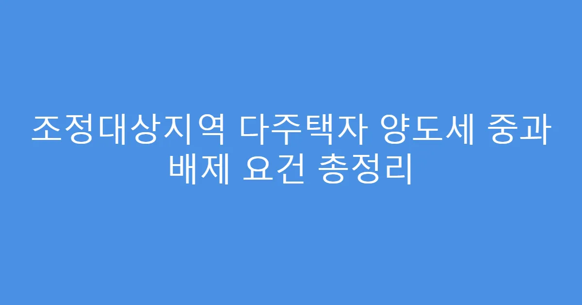 조정대상지역 다주택자 양도세 중과 배제 요건 총정리
