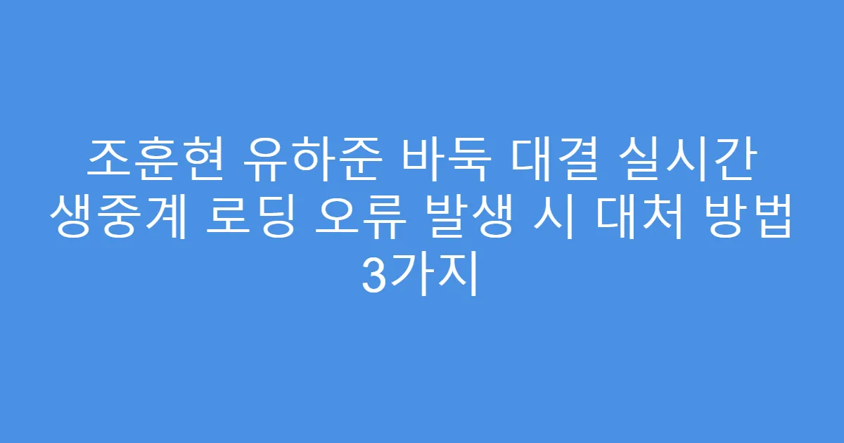 조훈현 유하준 바둑 대결 실시간 생중계 로딩 오류 발생 시 대처 방법 3가지