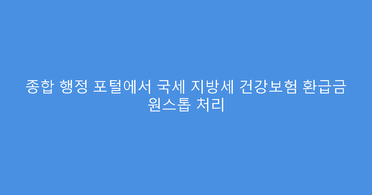 종합 행정 포털에서 국세 지방세 건강보험 환급금 원스톱 처리