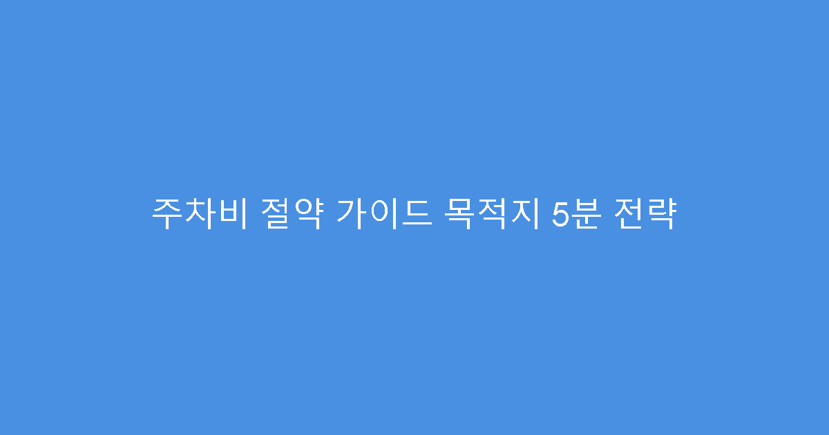 주차비 절약 가이드 목적지 5분 전략