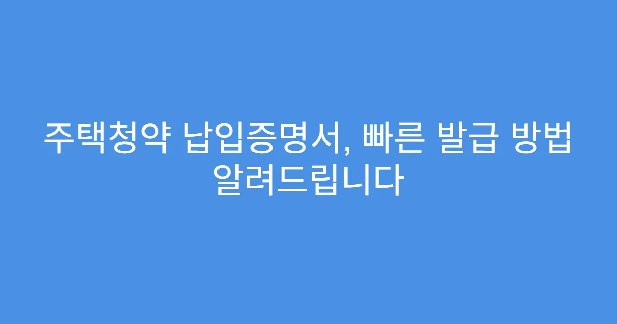 주택청약 납입증명서, 빠른 발급 방법 알려드립니다