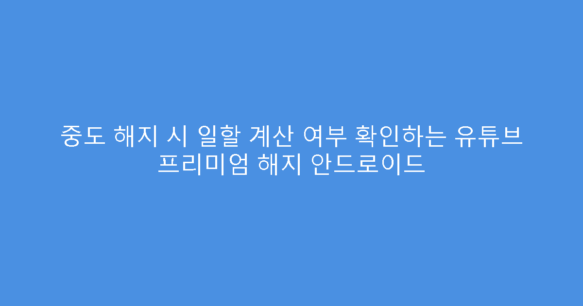 중도 해지 시 일할 계산 여부 확인하는 유튜브 프리미엄 해지 안드로이드