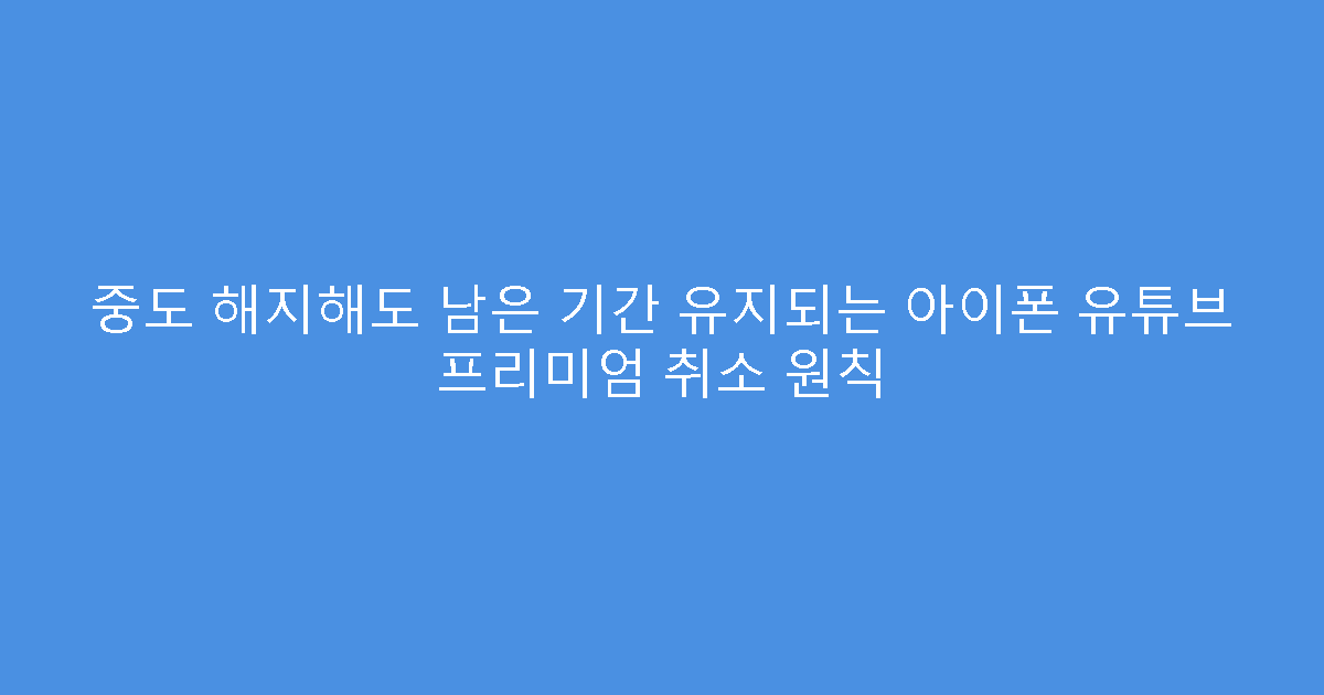 중도 해지해도 남은 기간 유지되는 아이폰 유튜브 프리미엄 취소 원칙